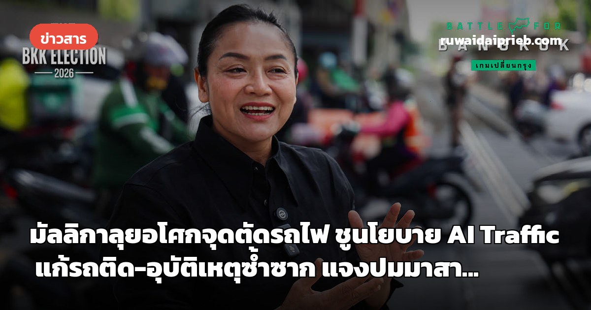 มัลลิกาลุยอโศกจุดตัดรถไฟ ชูนโยบาย AI Traffic แก้รถติด-อุบัติเหตุซ้ำซาก แจงปมมาสา...