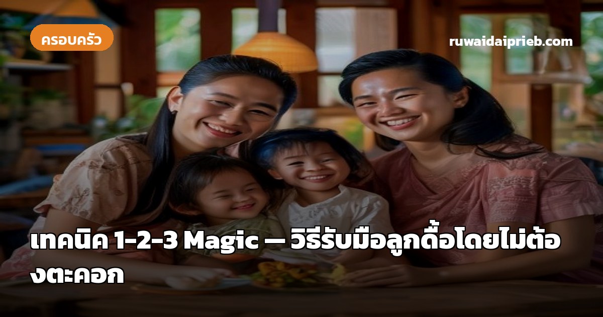 เทคนิค 1-2-3 Magic — วิธีรับมือลูกดื้อโดยไม่ต้องตะคอก
