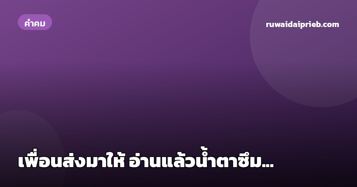 เพื่อนส่งมาให้ อ่านแล้วน้ำตาซึม...