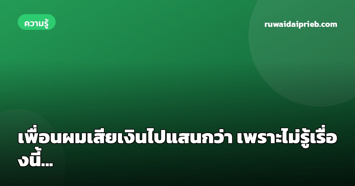 เพื่อนผมเสียเงินไปแสนกว่า เพราะไม่รู้เรื่องนี้...