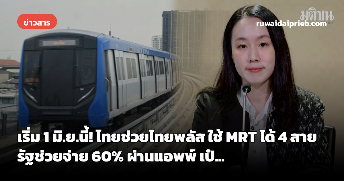 เริ่ม 1 มิ.ย.นี้! ไทยช่วยไทยพลัส ใช้ MRT ได้ 4 สาย รัฐช่วยจ่าย 60% ผ่านแอพพ์ เป๋...