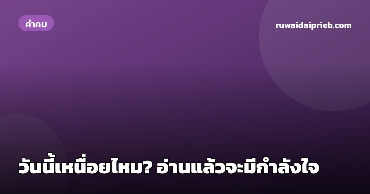 วันนี้เหนื่อยไหม? อ่านแล้วจะมีกำลังใจ