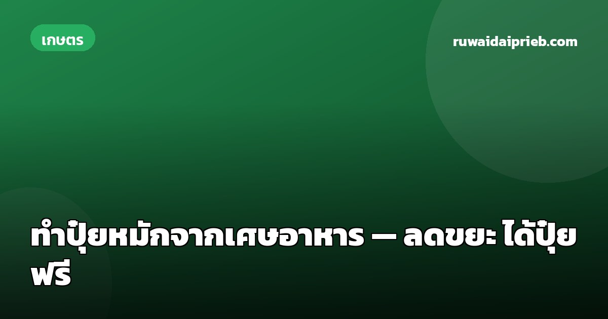 ทำปุ๋ยหมักจากเศษอาหาร — ลดขยะ ได้ปุ๋ยฟรี