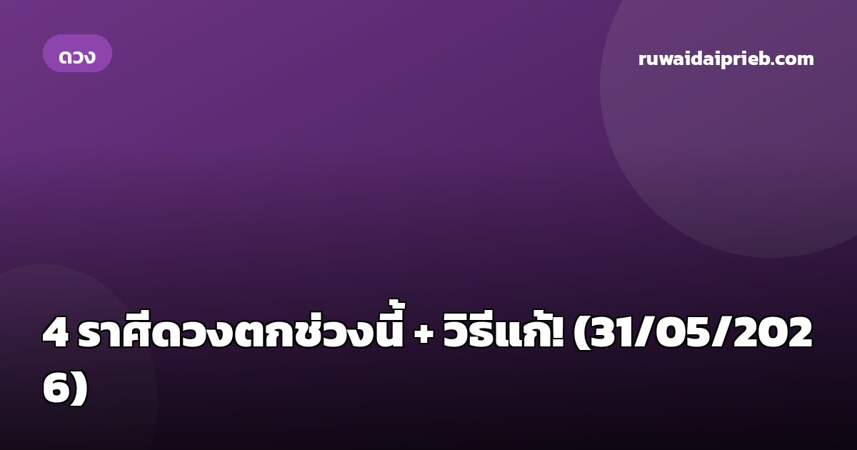 4 ราศีดวงตกช่วงนี้ + วิธีแก้! (31/05/2026)
