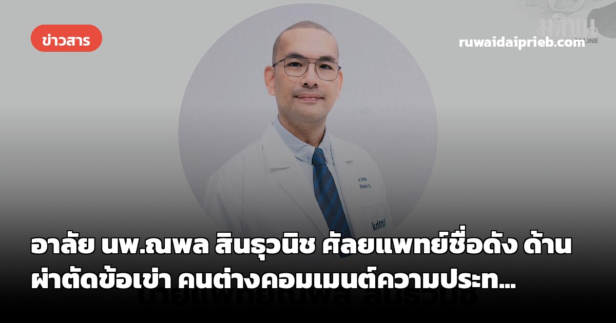 อาลัย นพ.ณพล สินธุวนิช ศัลยแพทย์ชื่อดัง ด้านผ่าตัดข้อเข่า คนต่างคอมเมนต์ความประท...