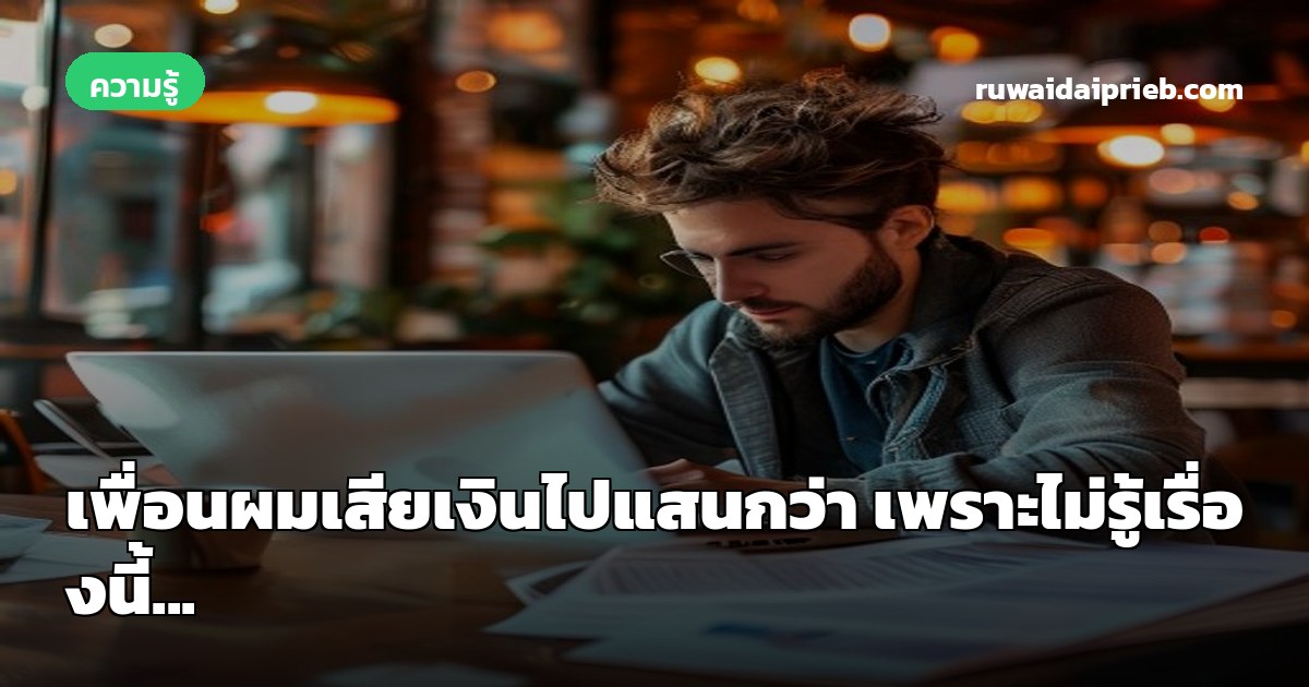เพื่อนผมเสียเงินไปแสนกว่า เพราะไม่รู้เรื่องนี้...