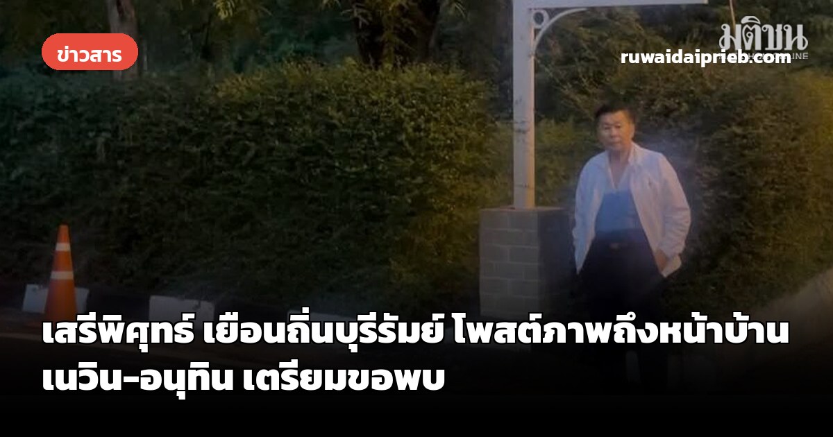 เสรีพิศุทธ์ เยือนถิ่นบุรีรัมย์ โพสต์ภาพถึงหน้าบ้านเนวิน-อนุทิน เตรียมขอพบ