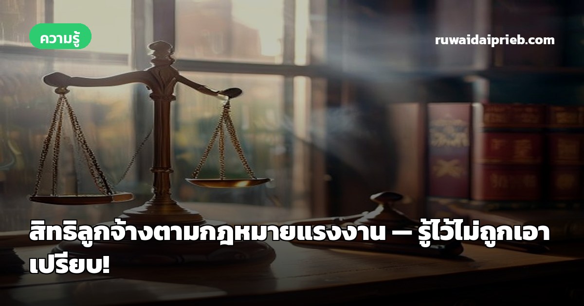 สิทธิลูกจ้างตามกฎหมายแรงงาน — รู้ไว้ไม่ถูกเอาเปรียบ!