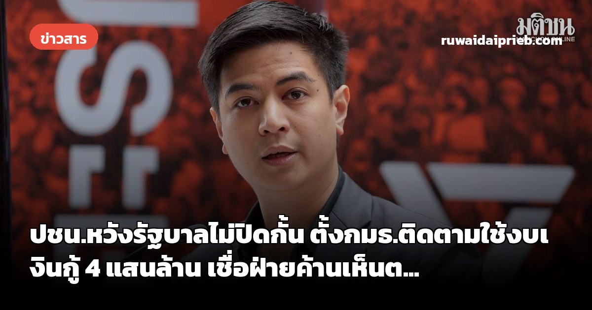 ปชน.หวังรัฐบาลไม่ปิดกั้น ตั้งกมธ.ติดตามใช้งบเงินกู้ 4 แสนล้าน เชื่อฝ่ายค้านเห็นต...