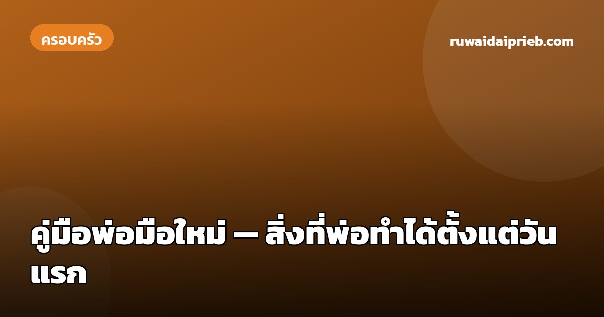 คู่มือพ่อมือใหม่ — สิ่งที่พ่อทำได้ตั้งแต่วันแรก