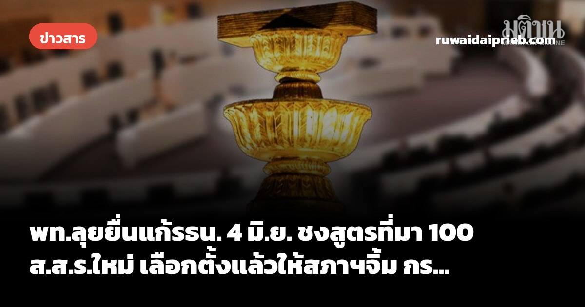 พท.ลุยยื่นแก้รธน. 4 มิ.ย. ชงสูตรที่มา 100 ส.ส.ร.ใหม่ เลือกตั้งแล้วให้สภาฯจิ้ม กร...