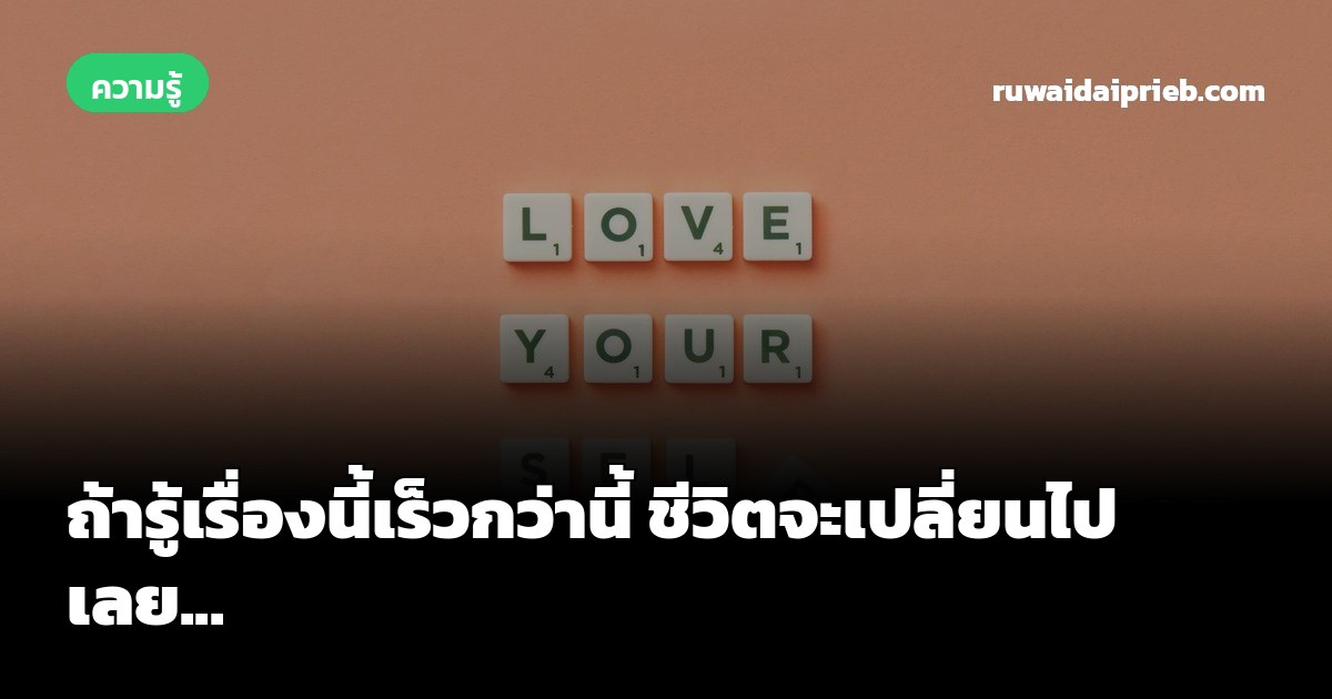 ถ้ารู้เรื่องนี้เร็วกว่านี้ ชีวิตจะเปลี่ยนไปเลย...