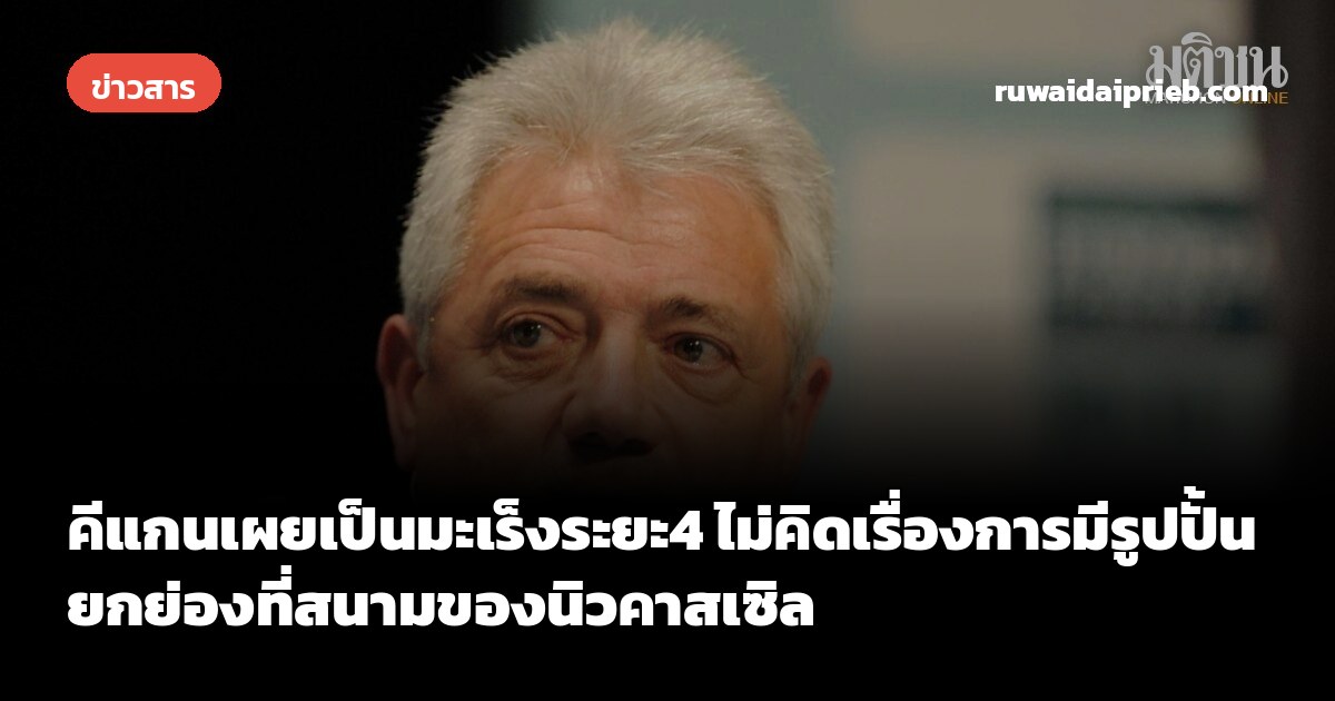 คีแกนเผยเป็นมะเร็งระยะ4 ไม่คิดเรื่องการมีรูปปั้นยกย่องที่สนามของนิวคาสเซิล