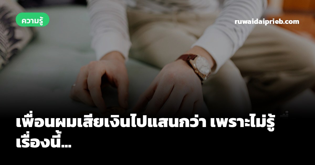 เพื่อนผมเสียเงินไปแสนกว่า เพราะไม่รู้เรื่องนี้...