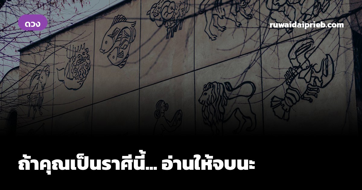 ถ้าคุณเป็นราศีนี้... อ่านให้จบนะ