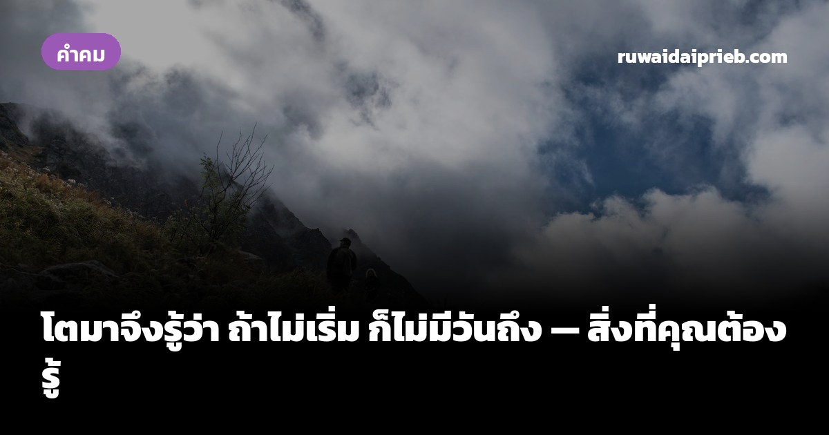 โตมาจึงรู้ว่า ถ้าไม่เริ่ม ก็ไม่มีวันถึง — สิ่งที่คุณต้องรู้