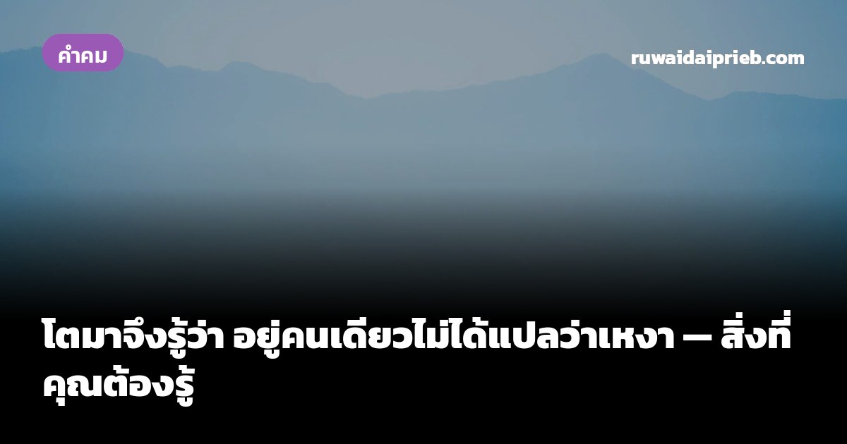 โตมาจึงรู้ว่า อยู่คนเดียวไม่ได้แปลว่าเหงา — สิ่งที่คุณต้องรู้