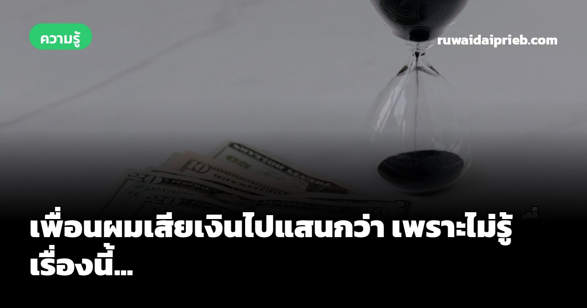เพื่อนผมเสียเงินไปแสนกว่า เพราะไม่รู้เรื่องนี้...