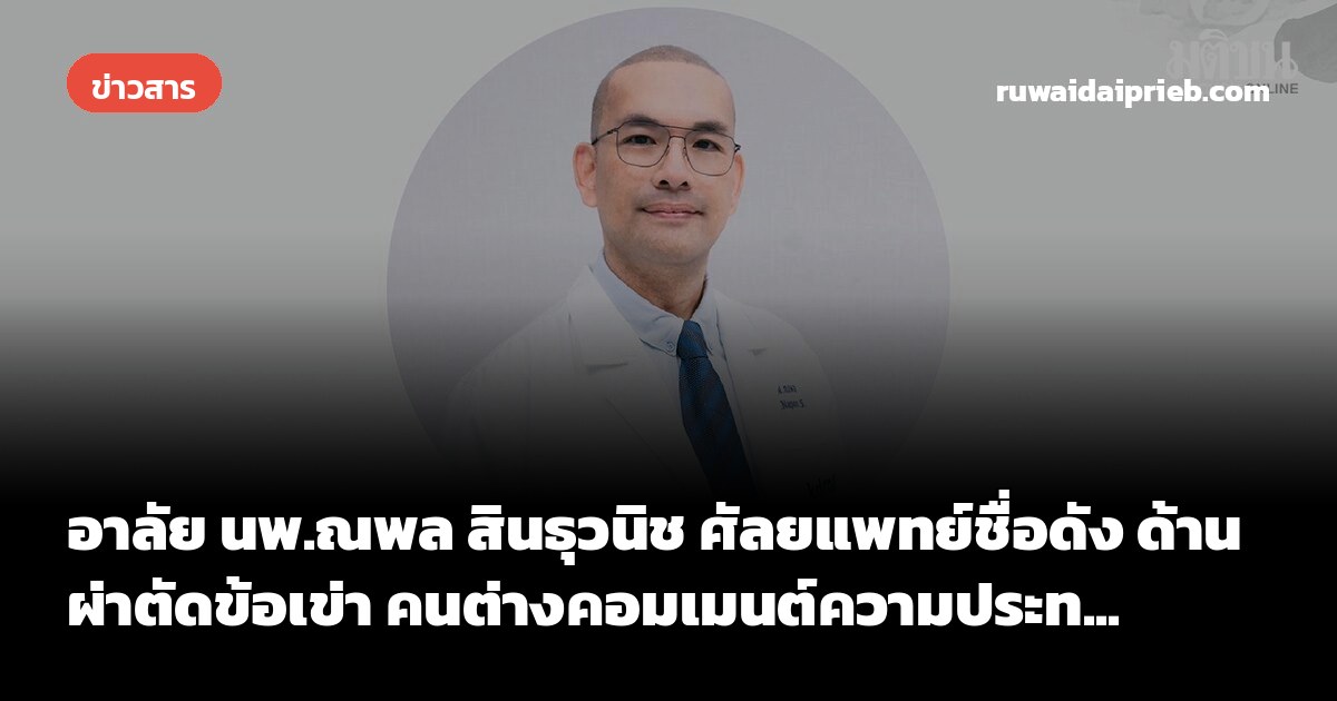 อาลัย นพ.ณพล สินธุวนิช ศัลยแพทย์ชื่อดัง ด้านผ่าตัดข้อเข่า คนต่างคอมเมนต์ความประท...