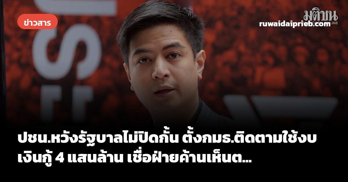 ปชน.หวังรัฐบาลไม่ปิดกั้น ตั้งกมธ.ติดตามใช้งบเงินกู้ 4 แสนล้าน เชื่อฝ่ายค้านเห็นต...