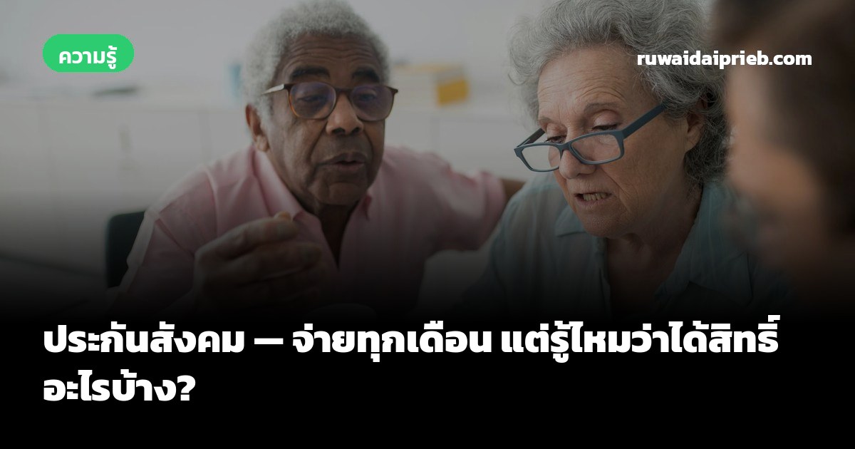 ประกันสังคม — จ่ายทุกเดือน แต่รู้ไหมว่าได้สิทธิ์อะไรบ้าง?