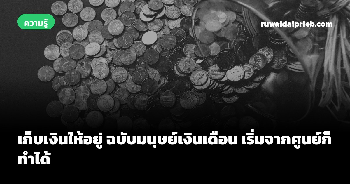 เก็บเงินให้อยู่ ฉบับมนุษย์เงินเดือน เริ่มจากศูนย์ก็ทำได้