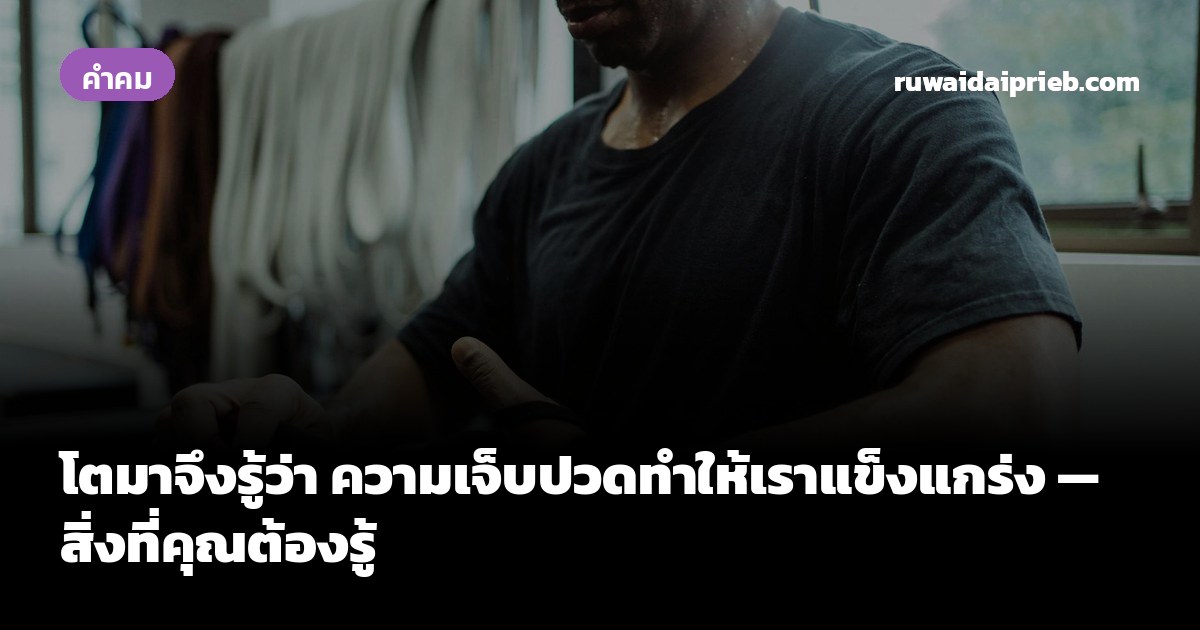 โตมาจึงรู้ว่า ความเจ็บปวดทำให้เราแข็งแกร่ง — สิ่งที่คุณต้องรู้