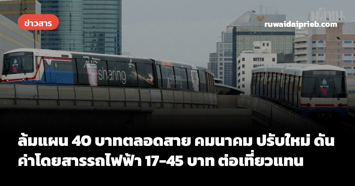 ล้มแผน 40 บาทตลอดสาย คมนาคม ปรับใหม่ ดันค่าโดยสารรถไฟฟ้า 17-45 บาท ต่อเที่ยวแทน