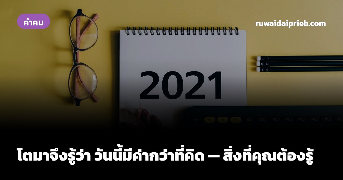 โตมาจึงรู้ว่า วันนี้มีค่ากว่าที่คิด — สิ่งที่คุณต้องรู้