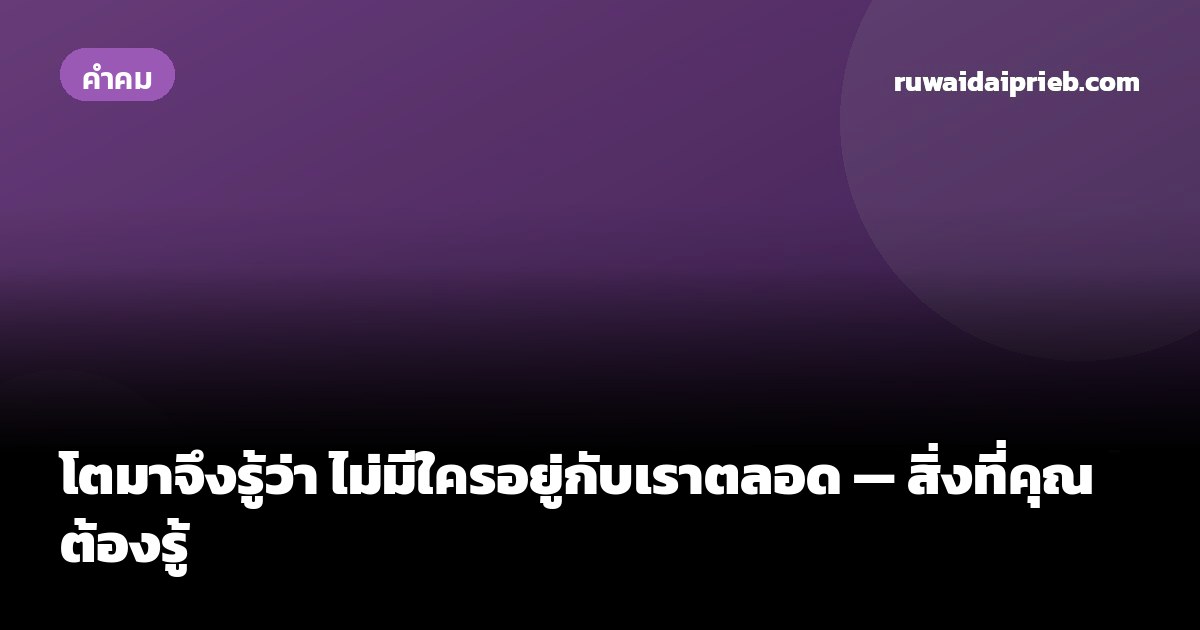 โตมาจึงรู้ว่า ไม่มีใครอยู่กับเราตลอด — สิ่งที่คุณต้องรู้