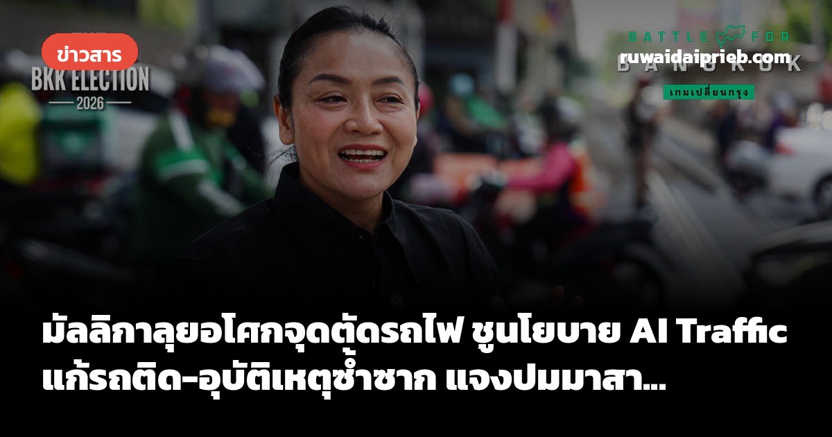 มัลลิกาลุยอโศกจุดตัดรถไฟ ชูนโยบาย AI Traffic แก้รถติด-อุบัติเหตุซ้ำซาก แจงปมมาสา...
