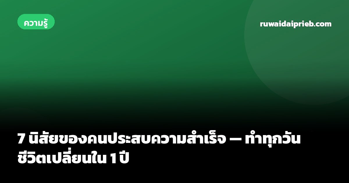 7 นิสัยของคนประสบความสำเร็จ — ทำทุกวัน ชีวิตเปลี่ยนใน 1 ปี