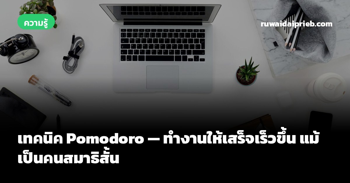 เทคนิค Pomodoro — ทำงานให้เสร็จเร็วขึ้น แม้เป็นคนสมาธิสั้น