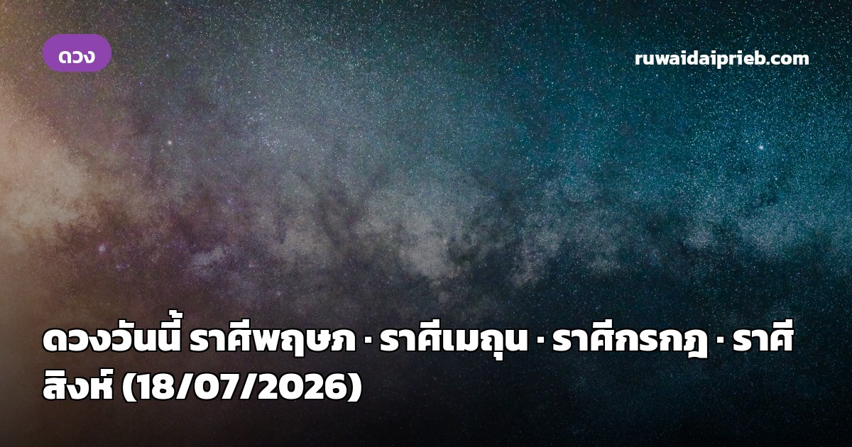 ดวงวันนี้ ราศีพฤษภ · ราศีเมถุน · ราศีกรกฎ · ราศีสิงห์ (18/07/2026)