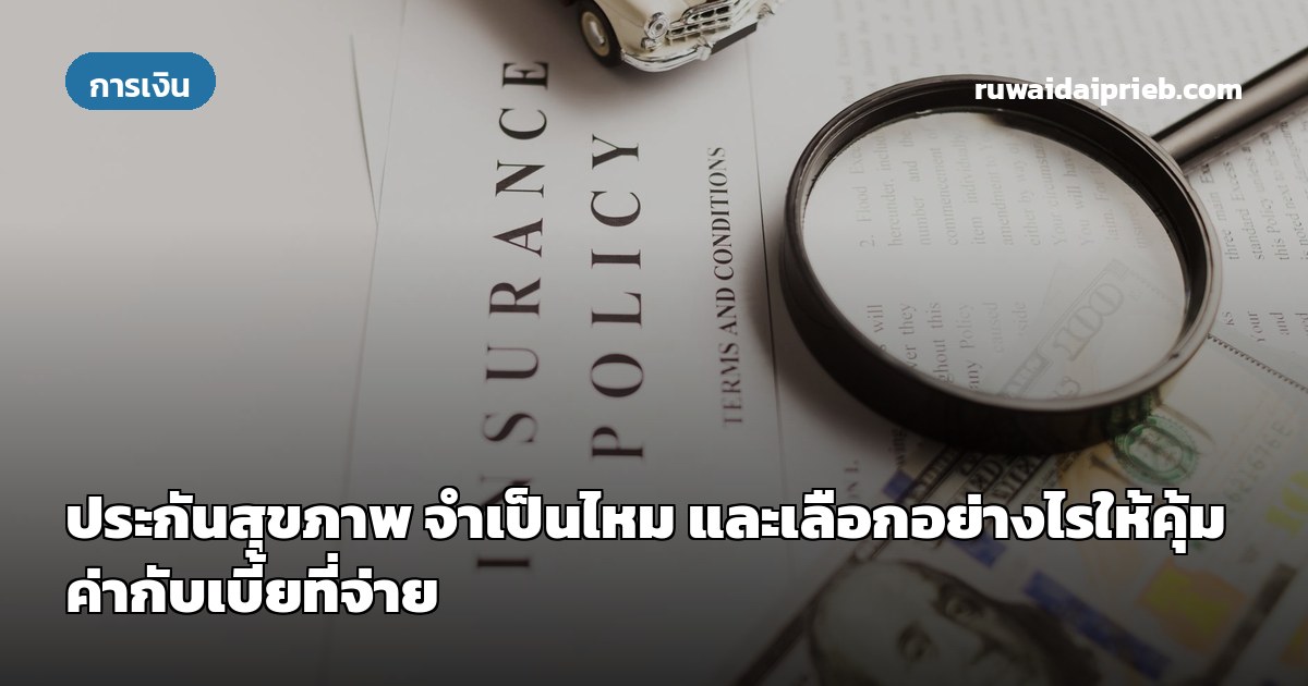 ประกันสุขภาพ จำเป็นไหม และเลือกอย่างไรให้คุ้มค่ากับเบี้ยที่จ่าย