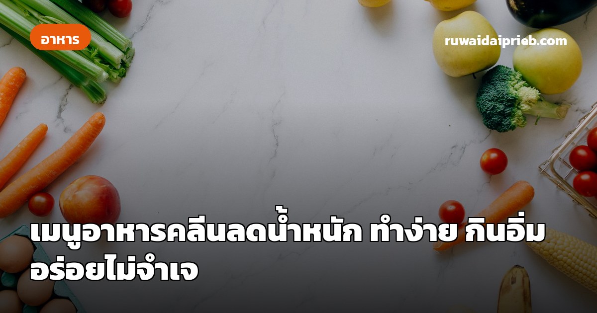 เมนูอาหารคลีนลดน้ำหนัก ทำง่าย กินอิ่ม อร่อยไม่จำเจ
