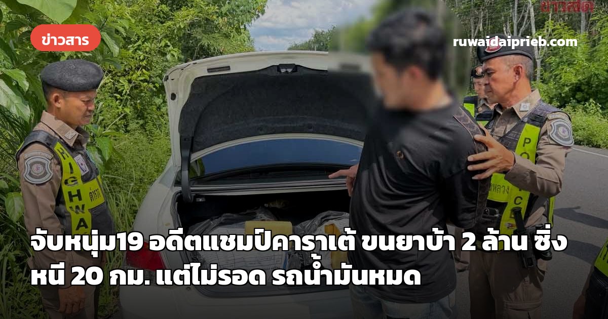 จับหนุ่ม19 อดีตแชมป์คาราเต้ ขนยาบ้า 2 ล้าน ซิ่งหนี 20 กม. แต่ไม่รอด รถน้ำมันหมด