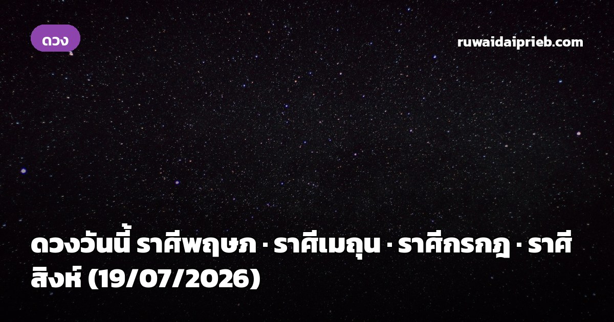ดวงวันนี้ ราศีพฤษภ · ราศีเมถุน · ราศีกรกฎ · ราศีสิงห์ (19/07/2026)