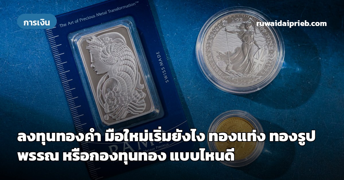 ลงทุนทองคำ มือใหม่เริ่มยังไง ทองแท่ง ทองรูปพรรณ หรือกองทุนทอง แบบไหนดี