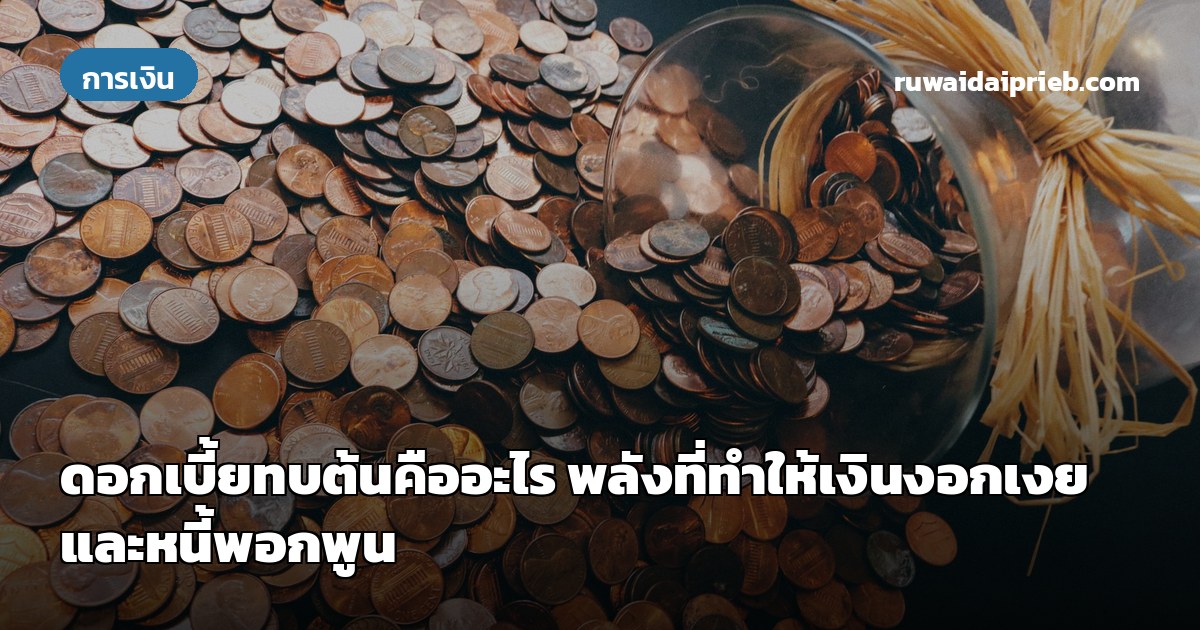 ดอกเบี้ยทบต้นคืออะไร พลังที่ทำให้เงินงอกเงยและหนี้พอกพูน