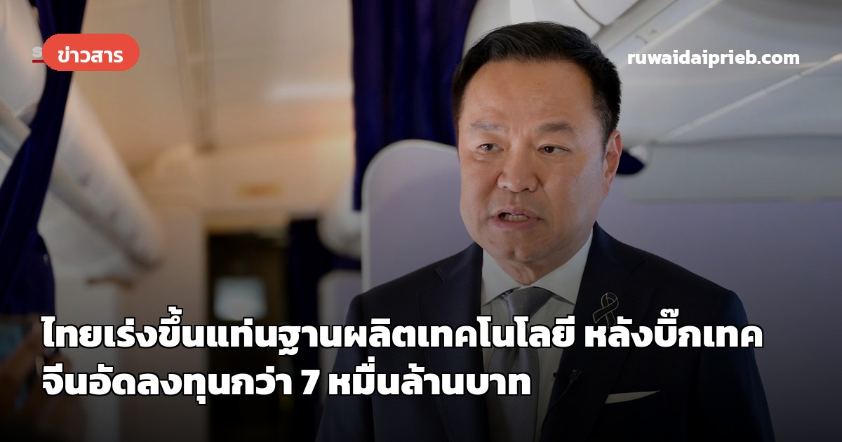ไทยเร่งขึ้นแท่นฐานผลิตเทคโนโลยี หลังบิ๊กเทคจีนอัดลงทุนกว่า 7 หมื่นล้านบาท