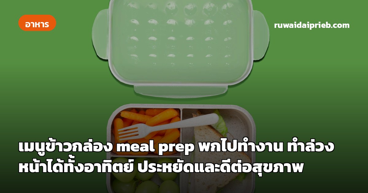 เมนูข้าวกล่อง meal prep พกไปทำงาน ทำล่วงหน้าได้ทั้งอาทิตย์ ประหยัดและดีต่อสุขภาพ