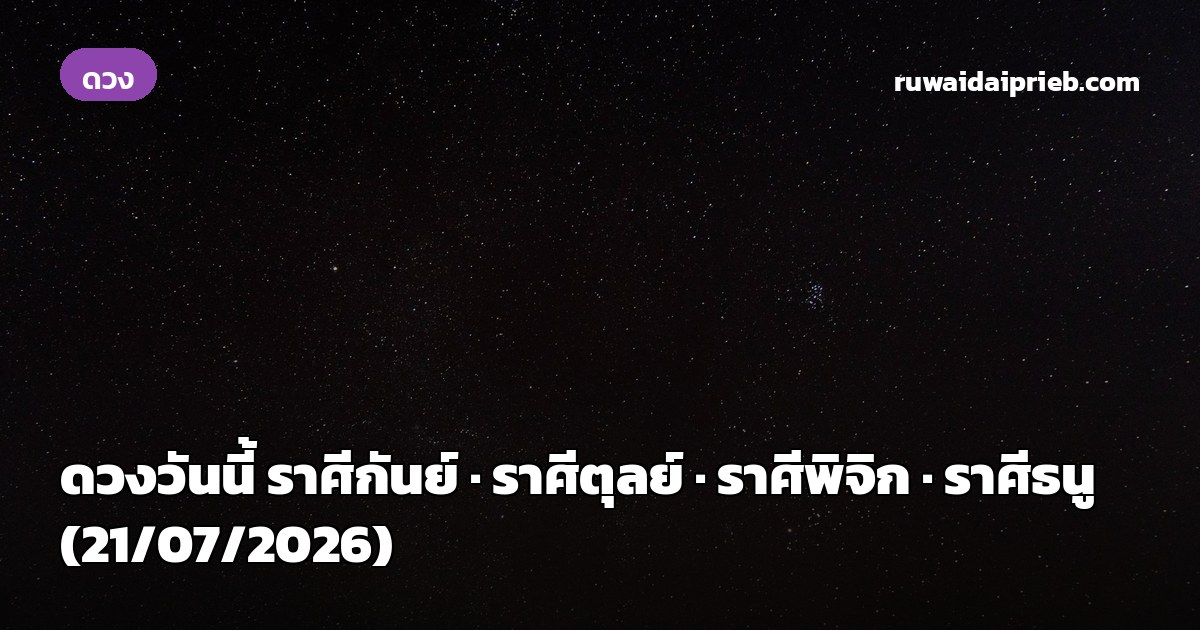 ดวงวันนี้ ราศีกันย์ · ราศีตุลย์ · ราศีพิจิก · ราศีธนู (21/07/2026)