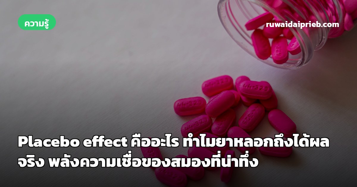 Placebo effect คืออะไร ทำไมยาหลอกถึงได้ผลจริง พลังความเชื่อของสมองที่น่าทึ่ง