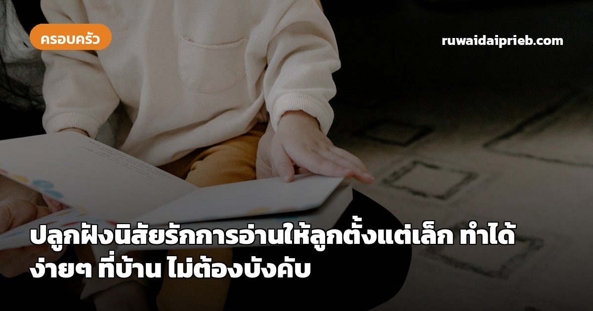 ปลูกฝังนิสัยรักการอ่านให้ลูกตั้งแต่เล็ก ทำได้ง่ายๆ ที่บ้าน ไม่ต้องบังคับ