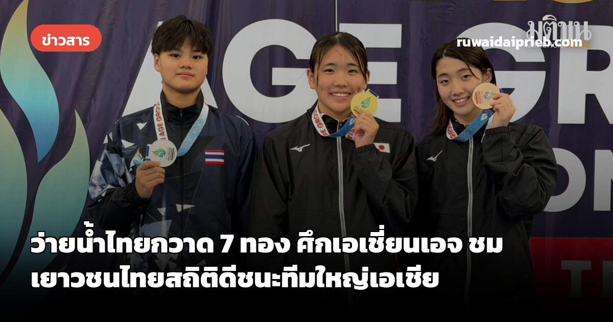 ว่ายน้ำไทยกวาด 7 ทอง ศึกเอเชี่ยนเอจ ชมเยาวชนไทยสถิติดีชนะทีมใหญ่เอเชีย