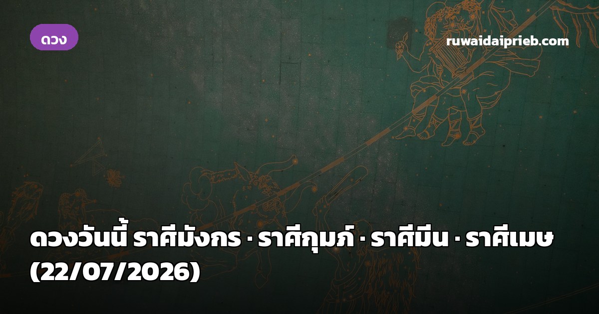 ดวงวันนี้ ราศีมังกร · ราศีกุมภ์ · ราศีมีน · ราศีเมษ (22/07/2026)
