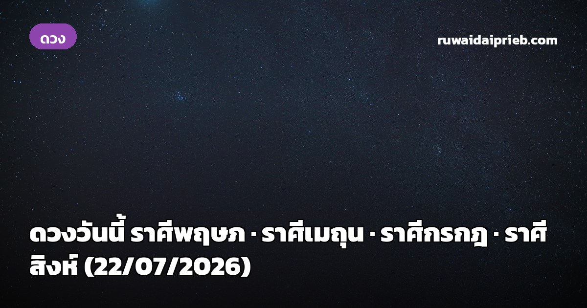 ดวงวันนี้ ราศีพฤษภ · ราศีเมถุน · ราศีกรกฎ · ราศีสิงห์ (22/07/2026)