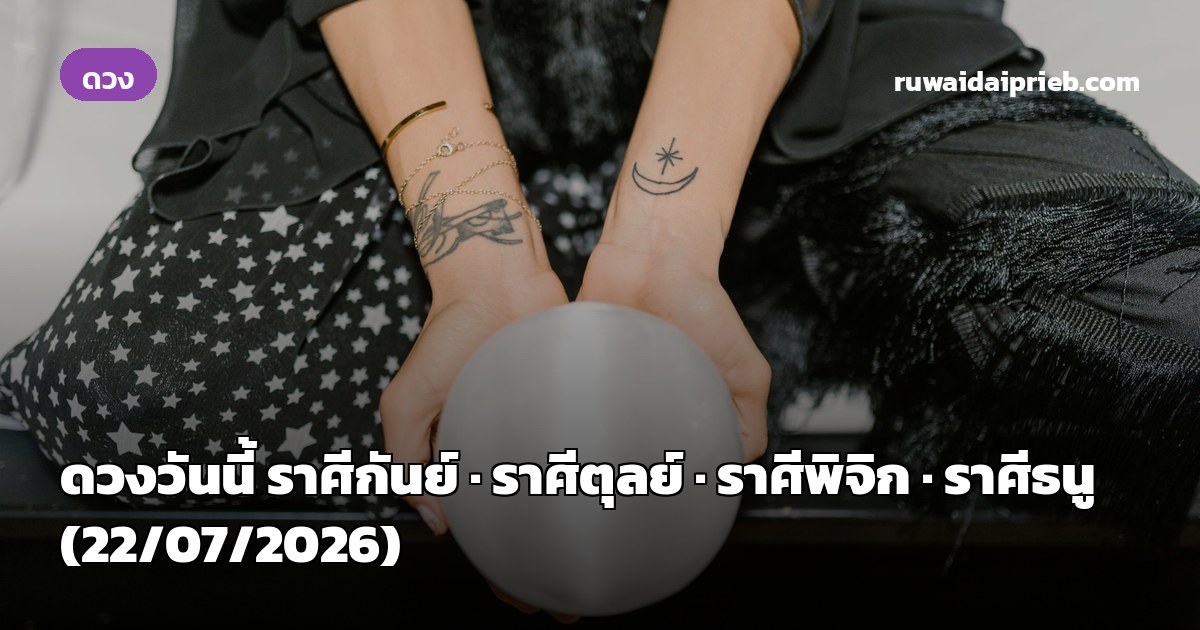 ดวงวันนี้ ราศีกันย์ · ราศีตุลย์ · ราศีพิจิก · ราศีธนู (22/07/2026)