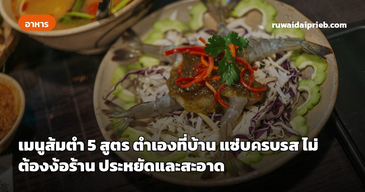 เมนูส้มตำ 5 สูตร ตำเองที่บ้าน แซ่บครบรส ไม่ต้องง้อร้าน ประหยัดและสะอาด